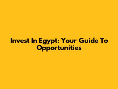 Invest In Egypt: Your Guide To Opportunities