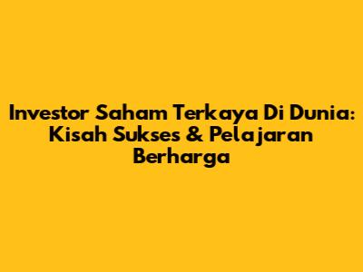 Investor Saham Terkaya Di Dunia: Kisah Sukses & Pelajaran Berharga