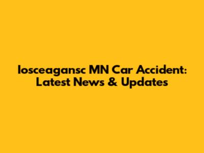 Iosceagansc MN Car Accident: Latest News & Updates