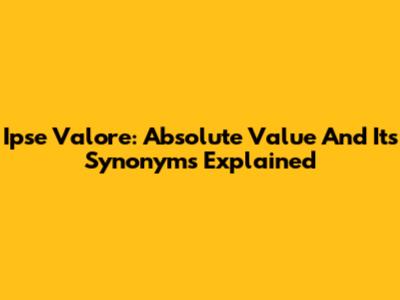 Ipse Valore: Absolute Value And Its Synonyms Explained