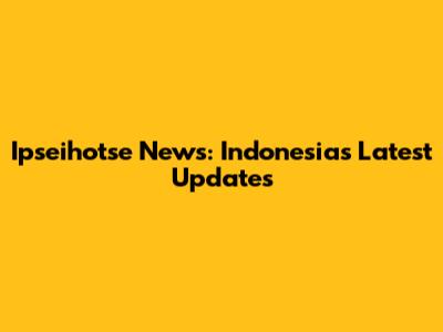 Ipseihotse News: Indonesia's Latest Updates