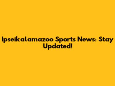 Ipseikalamazoo Sports News: Stay Updated!