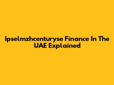 Ipselmzhcenturyse Finance In The UAE Explained