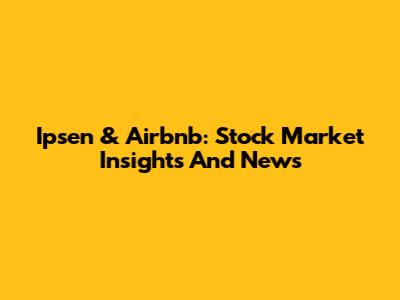 Ipsen & Airbnb: Stock Market Insights And News
