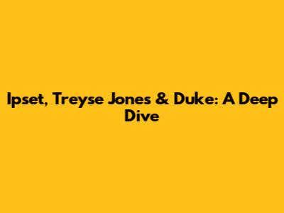 Ipset, Treyse Jones & Duke: A Deep Dive