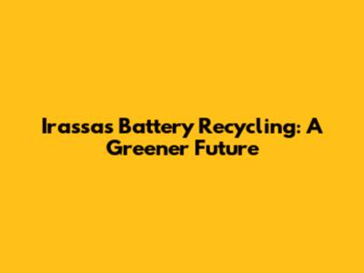 Irassas Battery Recycling: A Greener Future