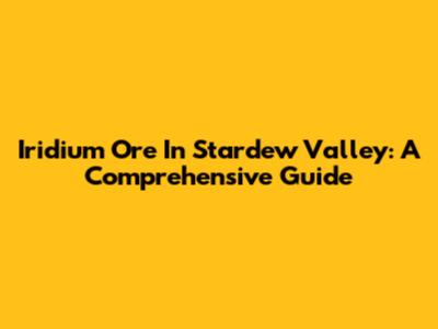 Iridium Ore In Stardew Valley: A Comprehensive Guide