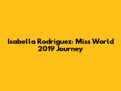 Isabella Rodriguez: Miss World 2019 Journey