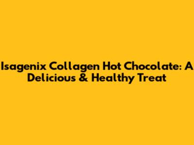 Isagenix Collagen Hot Chocolate: A Delicious & Healthy Treat