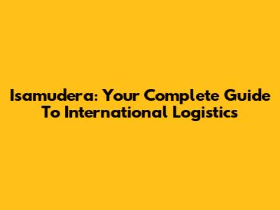 Isamudera: Your Complete Guide To International Logistics