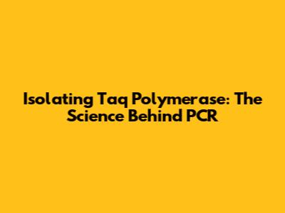 Isolating Taq Polymerase: The Science Behind PCR