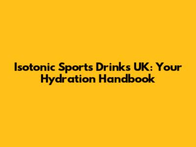 Isotonic Sports Drinks UK: Your Hydration Handbook