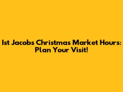 Ist Jacobs Christmas Market Hours: Plan Your Visit!