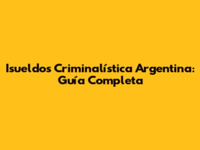 Isueldos Criminalística Argentina: Guía Completa