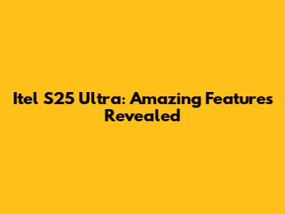 Itel S25 Ultra: Amazing Features Revealed