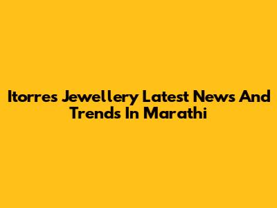 Itorres Jewellery Latest News And Trends In Marathi