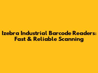 Izebra Industrial Barcode Readers: Fast & Reliable Scanning