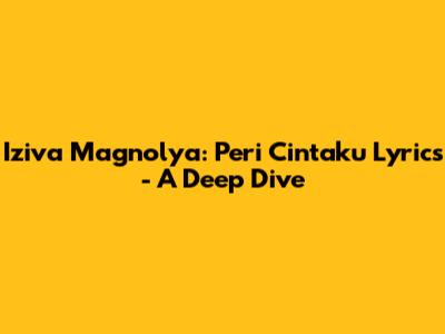 Iziva Magnolya: Peri Cintaku Lyrics - A Deep Dive