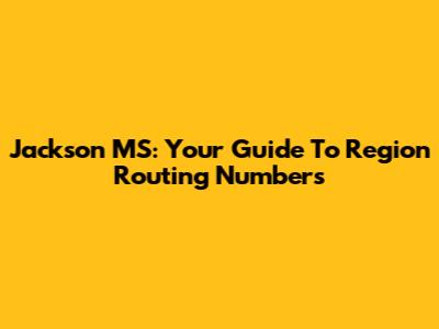 Jackson MS: Your Guide To Region Routing Numbers