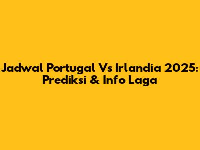 Jadwal Portugal Vs Irlandia 2025: Prediksi & Info Laga