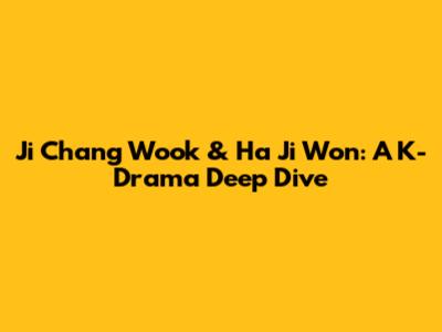 Ji Chang Wook & Ha Ji Won: A K-Drama Deep Dive