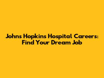 Johns Hopkins Hospital Careers: Find Your Dream Job