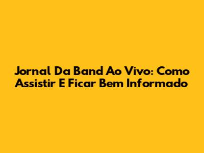 Jornal Da Band Ao Vivo: Como Assistir E Ficar Bem Informado