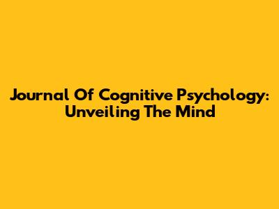 Journal Of Cognitive Psychology: Unveiling The Mind