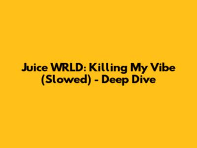 Juice WRLD: Killing My Vibe (Slowed) - Deep Dive