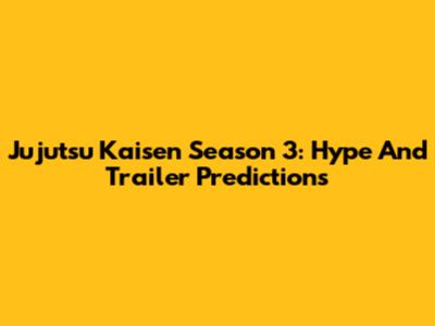 Jujutsu Kaisen Season 3: Hype And Trailer Predictions