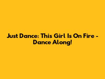 Just Dance: This Girl Is On Fire - Dance Along!