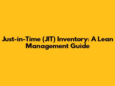 Just-in-Time (JIT) Inventory: A Lean Management Guide