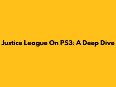 Justice League On PS3: A Deep Dive