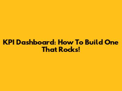 KPI Dashboard: How To Build One That Rocks!