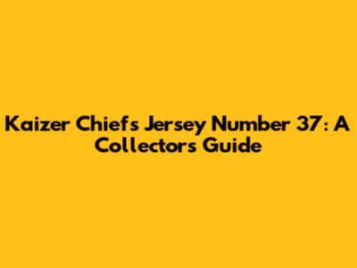 Kaizer Chiefs Jersey Number 37: A Collector's Guide