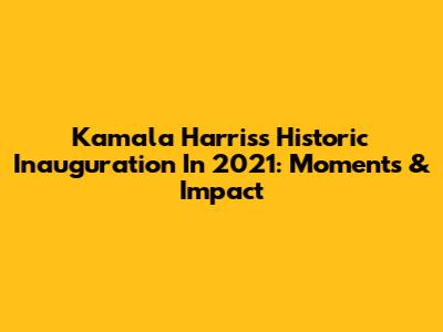 Kamala Harris's Historic Inauguration In 2021: Moments & Impact