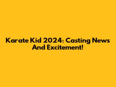 Karate Kid 2024: Casting News And Excitement!