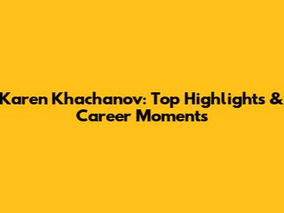 Karen Khachanov: Top Highlights & Career Moments