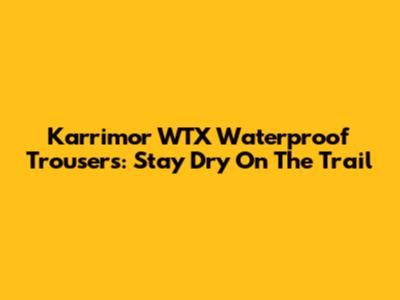 Karrimor WTX Waterproof Trousers: Stay Dry On The Trail