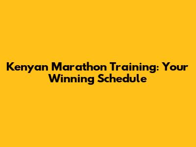 Kenyan Marathon Training: Your Winning Schedule