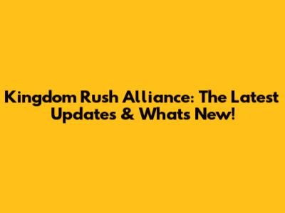 Kingdom Rush Alliance: The Latest Updates & What's New!