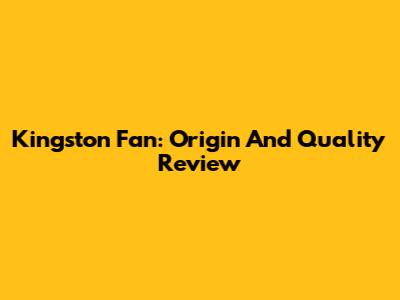 Kingston Fan: Origin And Quality Review