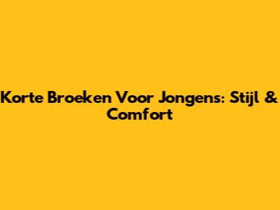 Korte Broeken Voor Jongens: Stijl & Comfort