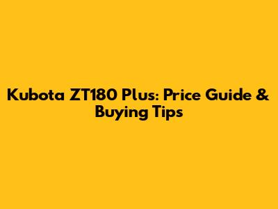 Kubota ZT180 Plus: Price Guide & Buying Tips