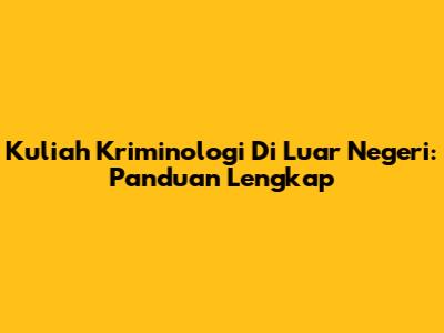 Kuliah Kriminologi Di Luar Negeri: Panduan Lengkap