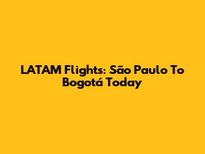 LATAM Flights: São Paulo To Bogotá Today