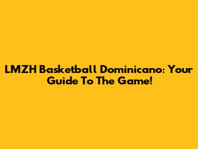 LMZH Basketball Dominicano: Your Guide To The Game!
