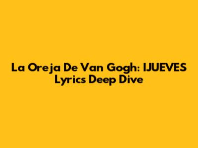 La Oreja De Van Gogh: IJUEVES Lyrics Deep Dive