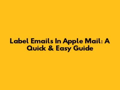 Label Emails In Apple Mail: A Quick & Easy Guide