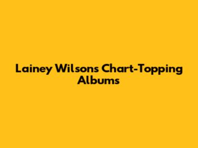 Lainey Wilson's Chart-Topping Albums